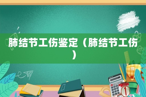 肺結節(jié)工傷鑒定（肺結節(jié)工傷）