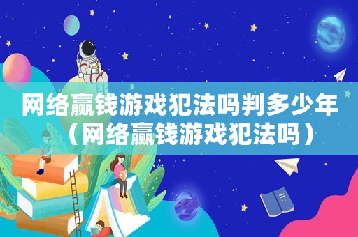 網(wǎng)絡(luò)贏錢(qián)游戲犯法嗎判多少年（網(wǎng)絡(luò)贏錢(qián)游戲犯法嗎）