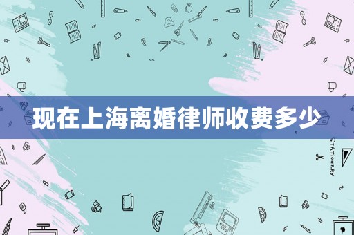 現(xiàn)在上海離婚律師收費(fèi)多少