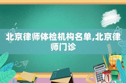 北京律師體檢機(jī)構(gòu)名單,北京律師門診