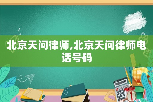 北京天問(wèn)律師,北京天問(wèn)律師電話號(hào)碼