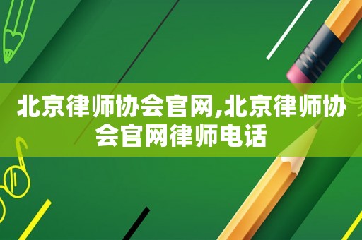 北京律師協(xié)會(huì)官網(wǎng),北京律師協(xié)會(huì)官網(wǎng)律師電話
