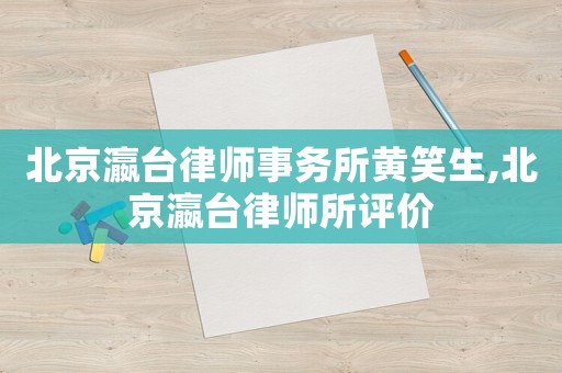 北京瀛臺(tái)律師事務(wù)所黃笑生,北京瀛臺(tái)律師所評(píng)價(jià)