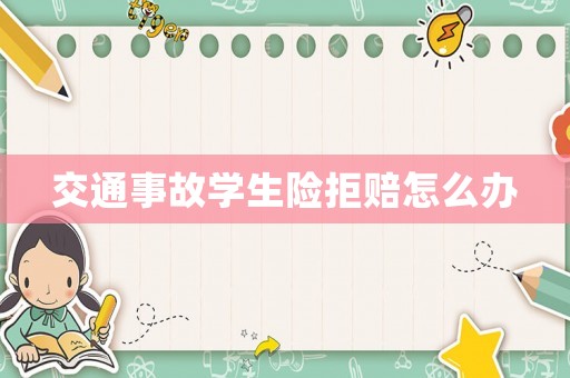 交通事故學(xué)生險(xiǎn)拒賠怎么辦