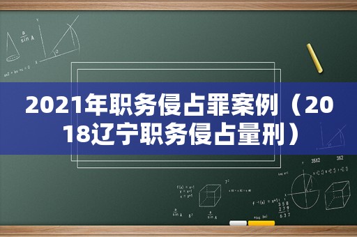 2021年職務(wù)侵占罪案例（2018遼寧職務(wù)侵占量刑）
