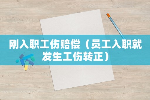 剛?cè)肼毠r償（員工入職就發(fā)生工傷轉(zhuǎn)正）