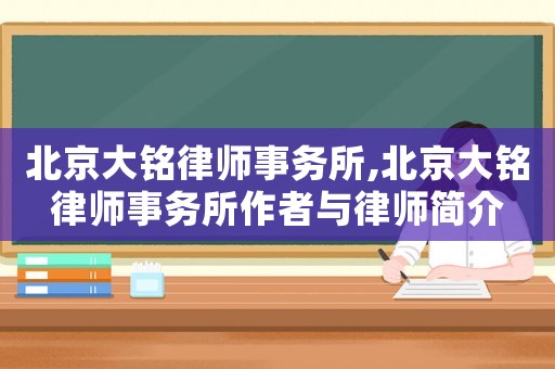 北京大銘律師事務(wù)所,北京大銘律師事務(wù)所作者與律師簡(jiǎn)介