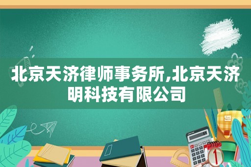 北京天濟律師事務(wù)所,北京天濟明科技有限公司