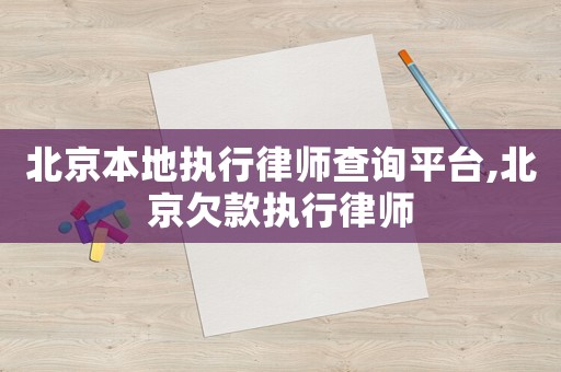 北京本地執(zhí)行律師查詢平臺,北京欠款執(zhí)行律師