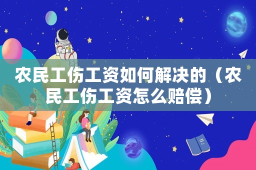 農(nóng)民工傷工資如何解決的（農(nóng)民工傷工資怎么賠償）
