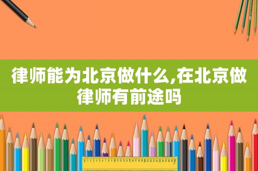 律師能為北京做什么,在北京做律師有前途嗎