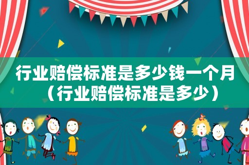 行業(yè)賠償標準是多少錢一個月（行業(yè)賠償標準是多少）