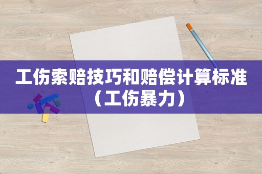 工傷索賠技巧和賠償計(jì)算標(biāo)準(zhǔn)（工傷暴力）