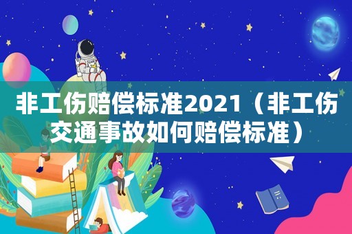 非工傷賠償標(biāo)準(zhǔn)2021（非工傷交通事故如何賠償標(biāo)準(zhǔn)）