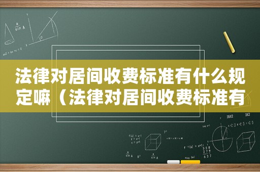 法律對(duì)居間收費(fèi)標(biāo)準(zhǔn)有什么規(guī)定嘛（法律對(duì)居間收費(fèi)標(biāo)準(zhǔn)有什么規(guī)定）