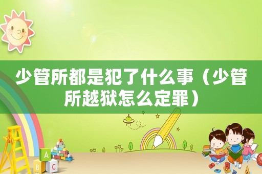 少管所都是犯了什么事（少管所越獄怎么定罪）
