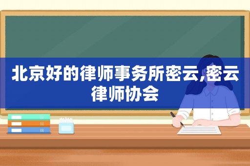 北京好的律師事務(wù)所密云,密云律師協(xié)會(huì)