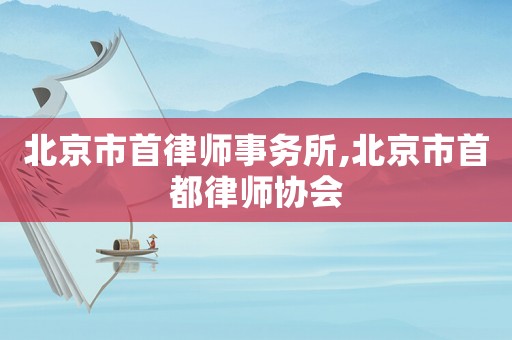 北京市首律師事務(wù)所,北京市首都律師協(xié)會
