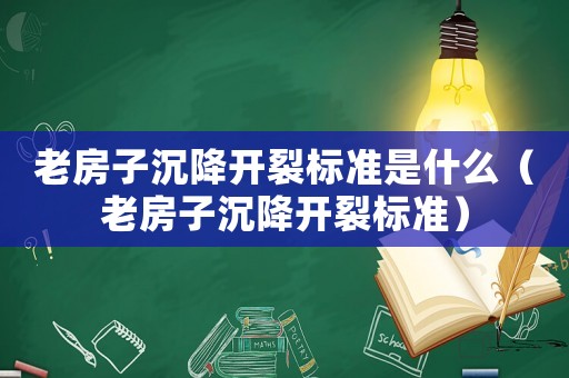 老房子沉降開裂標(biāo)準(zhǔn)是什么（老房子沉降開裂標(biāo)準(zhǔn)）