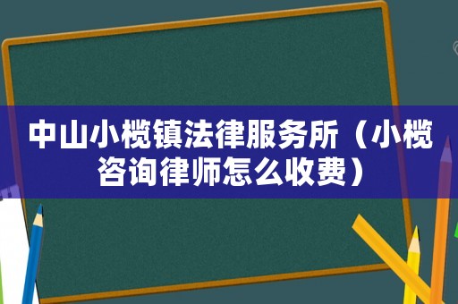 中山小欖鎮(zhèn)法律服務(wù)所（小欖咨詢律師怎么收費）