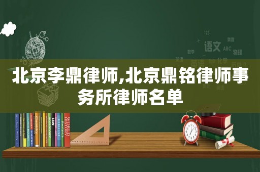 北京李鼎律師,北京鼎銘律師事務(wù)所律師名單