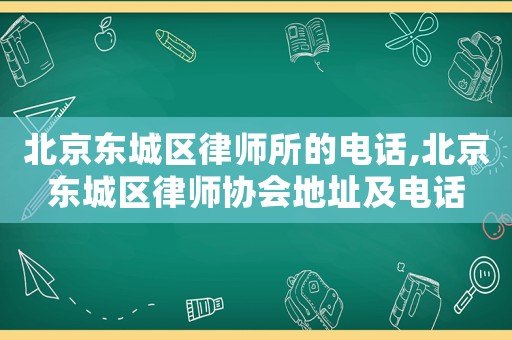 北京東城區(qū)律師所的電話,北京東城區(qū)律師協(xié)會地址及電話