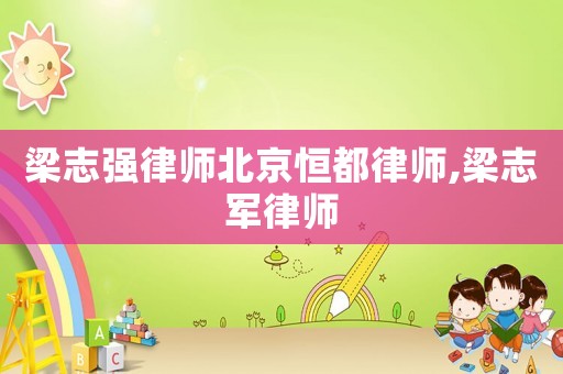 梁志強律師北京恒都律師,梁志軍律師