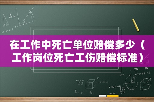 在工作中死亡單位賠償多少（工作崗位死亡工傷賠償標(biāo)準(zhǔn)）
