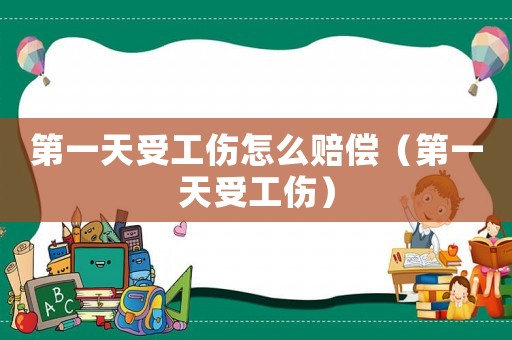 第一天受工傷怎么賠償（第一天受工傷）