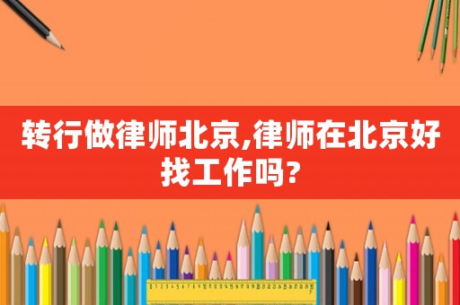 轉(zhuǎn)行做律師北京,律師在北京好找工作嗎?