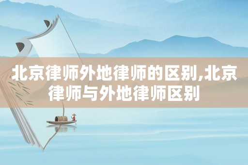 北京律師外地律師的區(qū)別,北京律師與外地律師區(qū)別