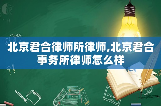 北京君合律師所律師,北京君合事務(wù)所律師怎么樣