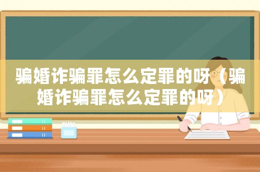 騙婚詐騙罪怎么定罪的呀（騙婚詐騙罪怎么定罪的呀）