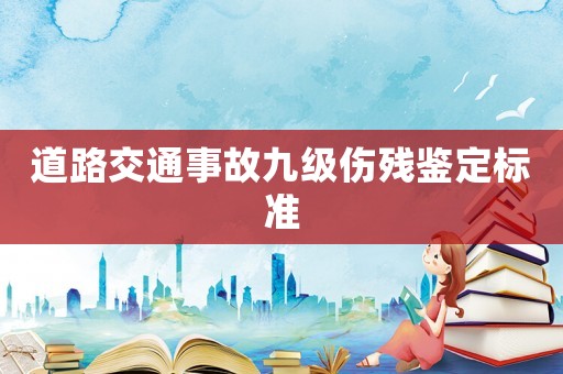 道路交通事故九級傷殘鑒定標(biāo)準(zhǔn)