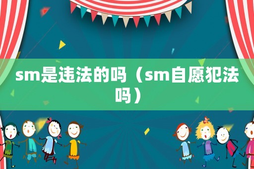 sm是違法的嗎（sm自愿犯法嗎）
