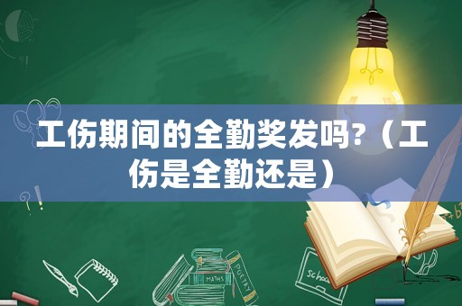 工傷期間的全勤獎發(fā)嗎?（工傷是全勤還是）