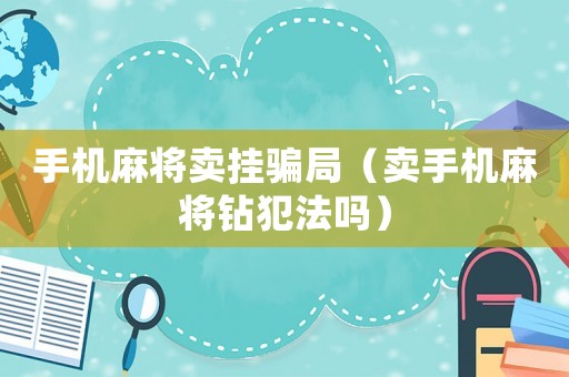手機(jī)麻將賣掛騙局（賣手機(jī)麻將鉆犯法嗎）