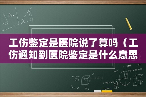 工傷鑒定是醫(yī)院說(shuō)了算嗎（工傷通知到醫(yī)院鑒定是什么意思）
