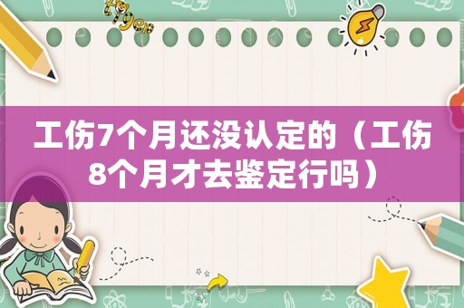 工傷7個(gè)月還沒認(rèn)定的（工傷8個(gè)月才去鑒定行嗎）