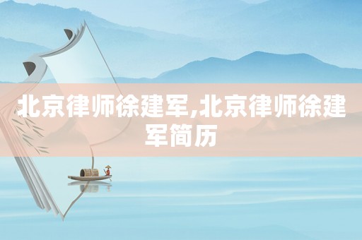 北京律師徐建軍,北京律師徐建軍簡歷