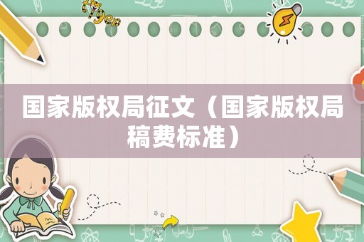 國家版權(quán)局征文（國家版權(quán)局稿費標(biāo)準(zhǔn)）