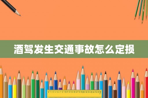 酒駕發(fā)生交通事故怎么定損