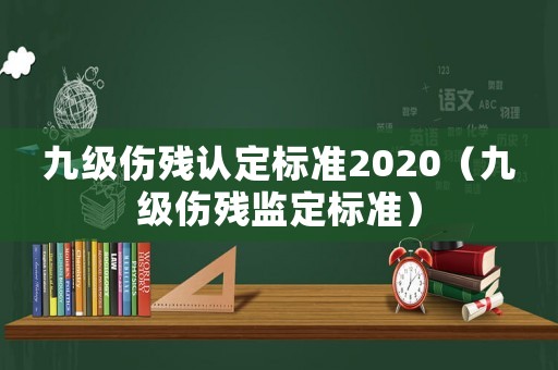 九級(jí)傷殘認(rèn)定標(biāo)準(zhǔn)2020（九級(jí)傷殘監(jiān)定標(biāo)準(zhǔn)）