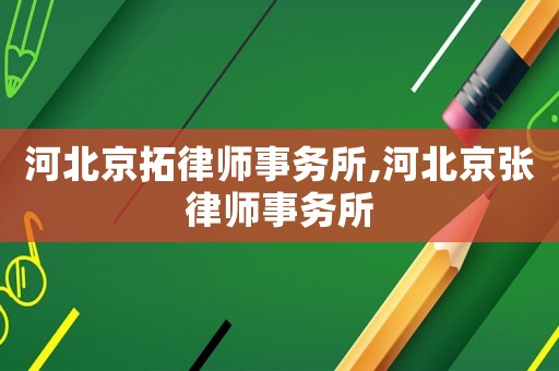 河北京拓律師事務(wù)所,河北京張律師事務(wù)所