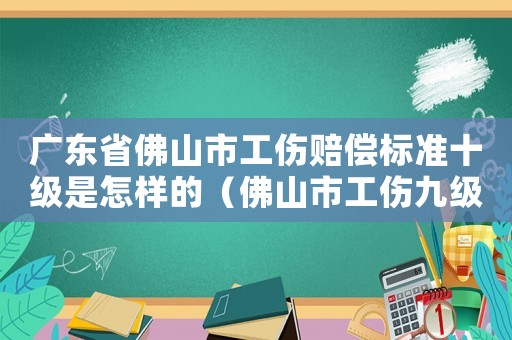 廣東省佛山市工傷賠償標(biāo)準(zhǔn)十級是怎樣的（佛山市工傷九級賠償標(biāo)準(zhǔn)2015）