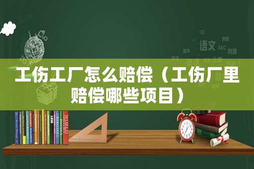工傷工廠怎么賠償（工傷廠里賠償哪些項(xiàng)目）