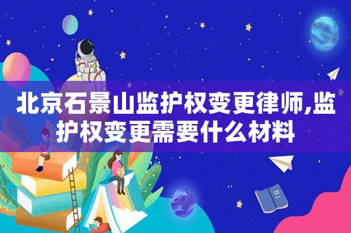 北京石景山監(jiān)護(hù)權(quán)變更律師,監(jiān)護(hù)權(quán)變更需要什么材料