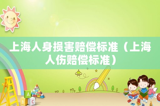 上海人身損害賠償標(biāo)準(zhǔn)（上海人傷賠償標(biāo)準(zhǔn)）