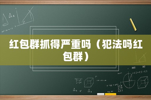 紅包群抓得嚴重嗎（犯法嗎紅包群）