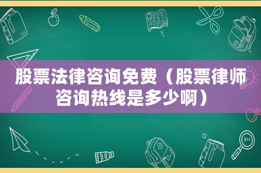 股票法律咨詢免費(fèi)（股票律師咨詢熱線是多少啊）